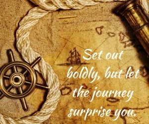 Set out boldly, but let the journey surprise you.