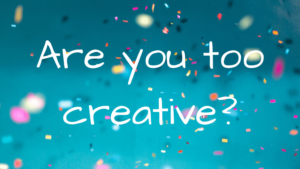 Are you too creative?