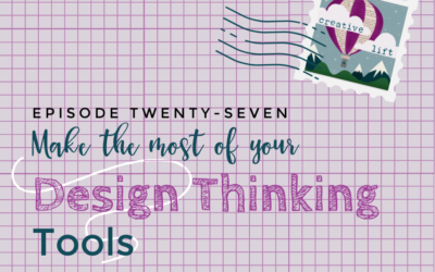 Creative Lift 027 – Make the Most of Your Design Thinking Tools