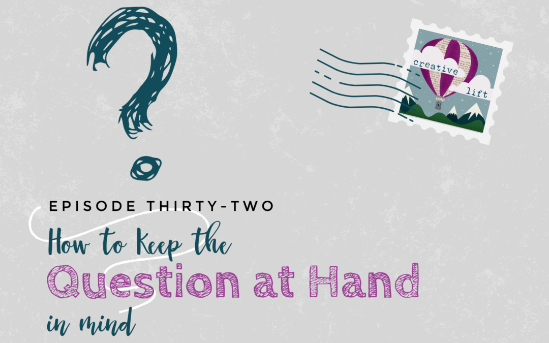 Creative Lift Episode 32- How to Keep the Question at Hand in Mind