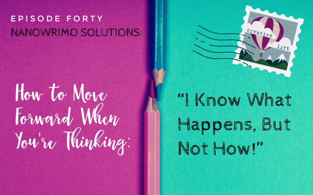 Creative Lift-Episode 40: NaNoWriMo SOlutions: How to Move Forward When You're Thinking "I KNow What Happens, But Not How!"