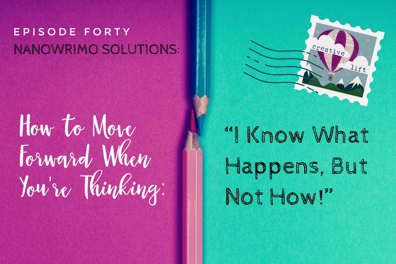 Creative Lift-Episode 40: NaNoWriMo SOlutions: How to Move Forward When You're Thinking "I KNow What Happens, But Not How!"