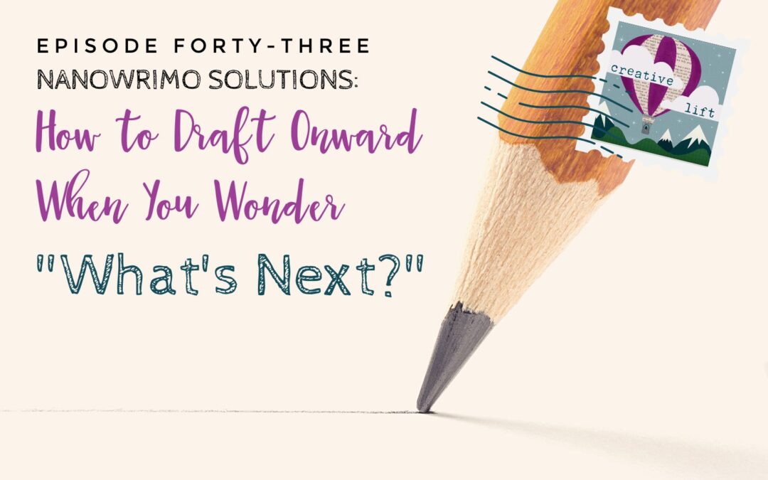 Creative Lift episode 043- NaNoWrIMo Solutions: How to Draft Onwarrd When You Wonder, "What's Next?"