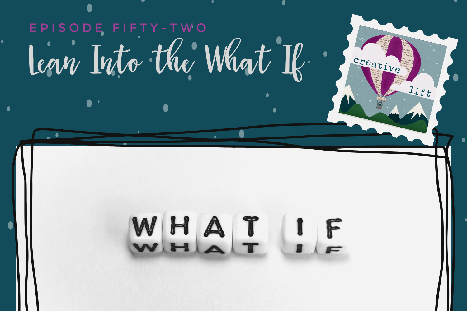 Creative Lift Episode 52: Lean Into the What If