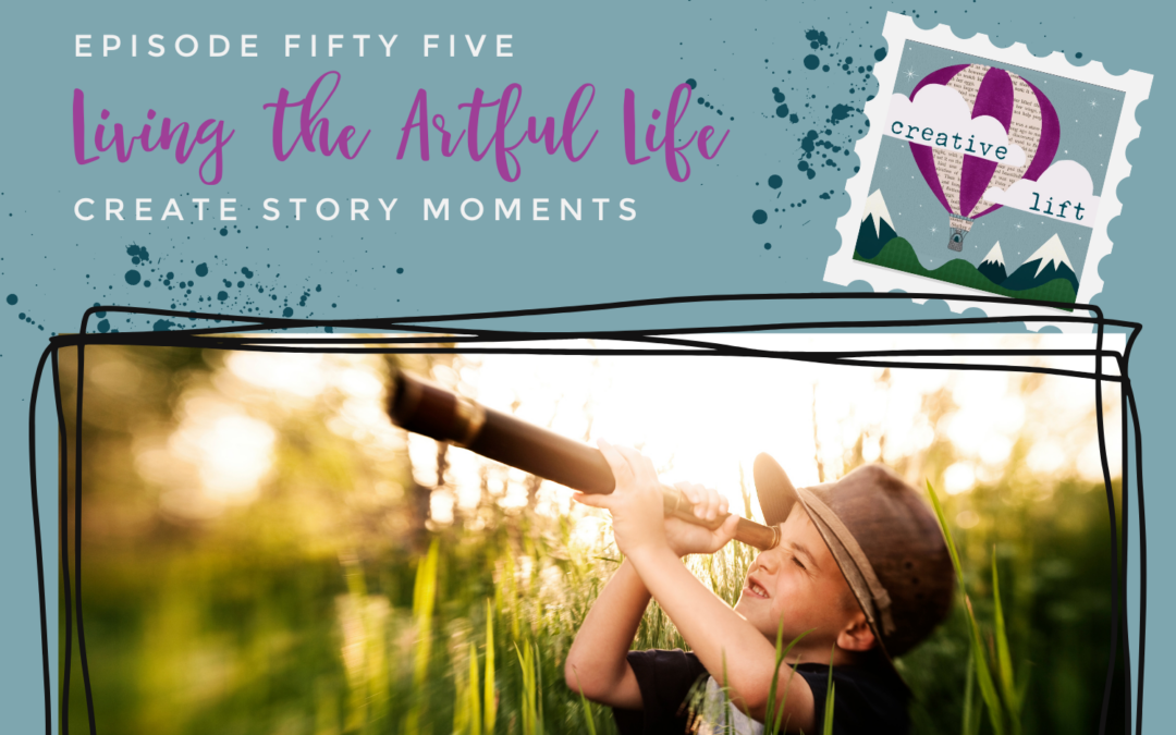 Creative Lift 55- Living the Artful Life: Create Story Moments