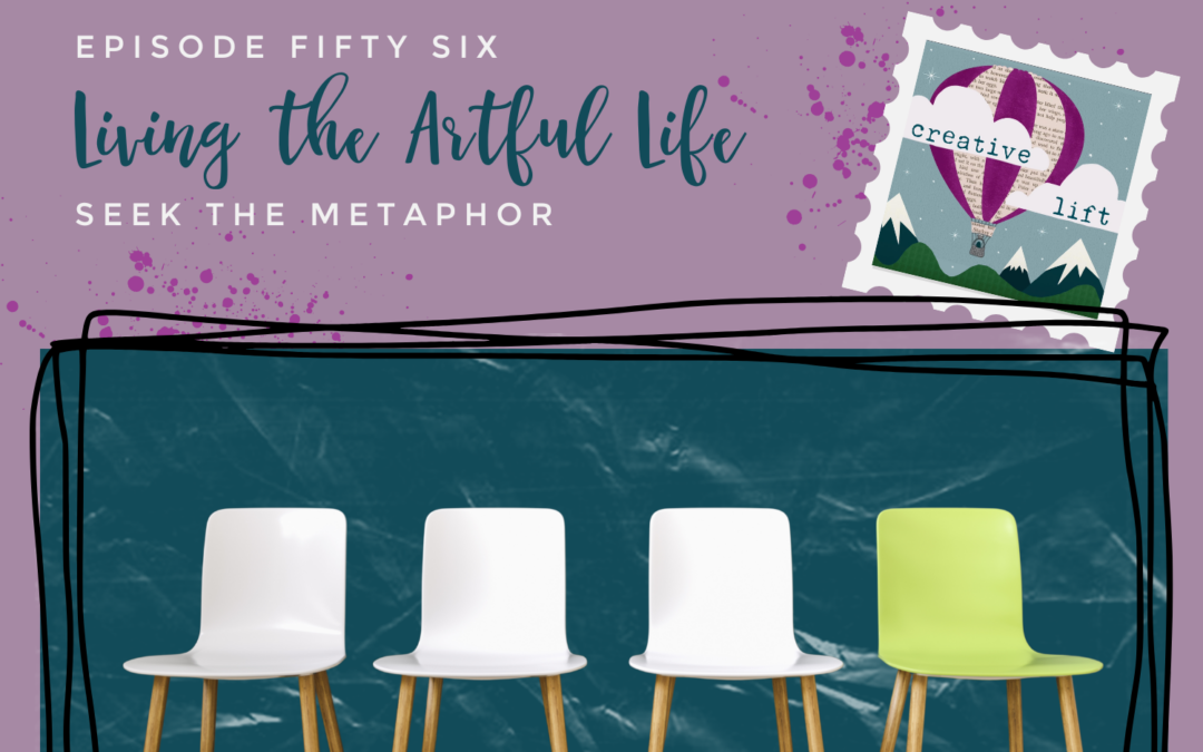 Creative Lift Episode 56- Living the Artful Life: Seek the Metaphor