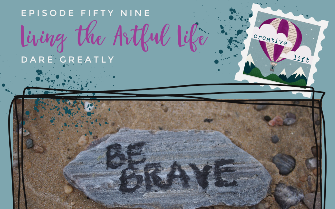 Creative Lift 59- Living the Artful Life: Dare Greatly